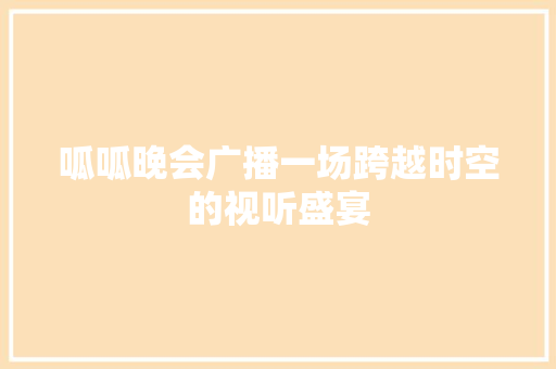 呱呱晚会广播一场跨越时空的视听盛宴