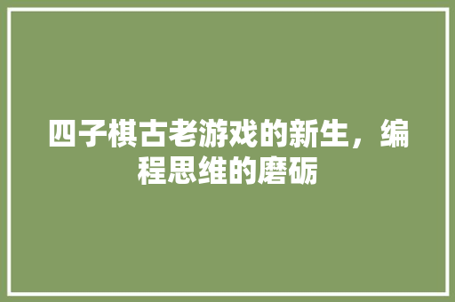 四子棋古老游戏的新生，编程思维的磨砺