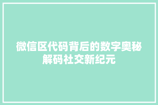微信区代码背后的数字奥秘解码社交新纪元