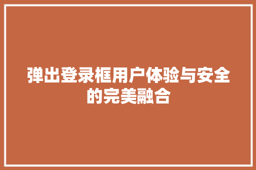 弹出登录框用户体验与安全的完美融合