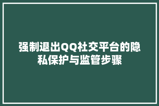 强制退出QQ社交平台的隐私保护与监管步骤