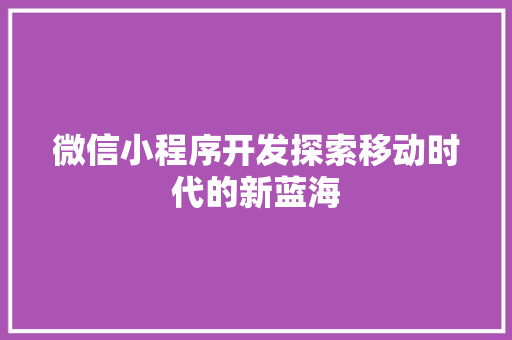 微信小程序开发探索移动时代的新蓝海