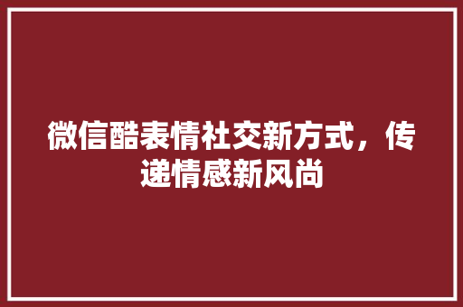 微信酷表情社交新方式，传递情感新风尚