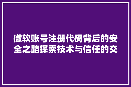 微软账号注册代码背后的安全之路探索技术与信任的交汇