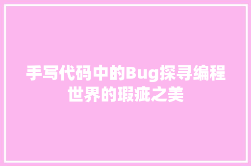 手写代码中的Bug探寻编程世界的瑕疵之美