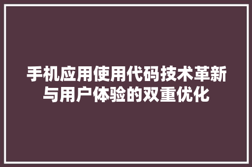 手机应用使用代码技术革新与用户体验的双重优化