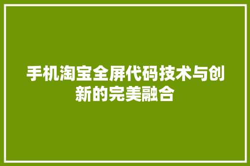 手机淘宝全屏代码技术与创新的完美融合