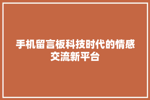 手机留言板科技时代的情感交流新平台