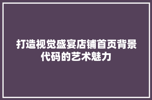 打造视觉盛宴店铺首页背景代码的艺术魅力