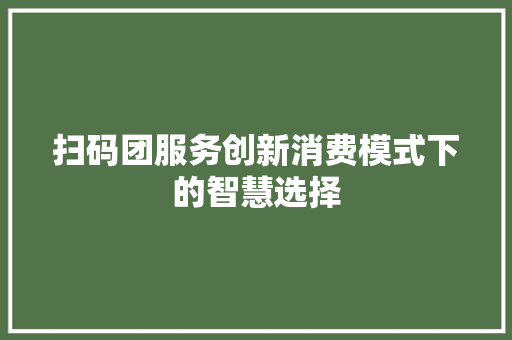 扫码团服务创新消费模式下的智慧选择
