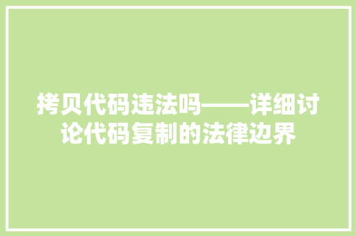 拷贝代码违法吗——详细讨论代码复制的法律边界