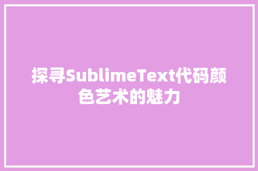 探寻SublimeText代码颜色艺术的魅力