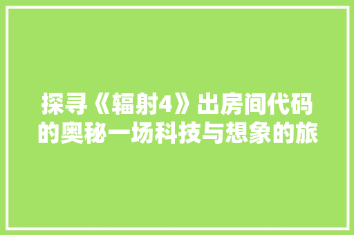 探寻《辐射4》出房间代码的奥秘一场科技与想象的旅程