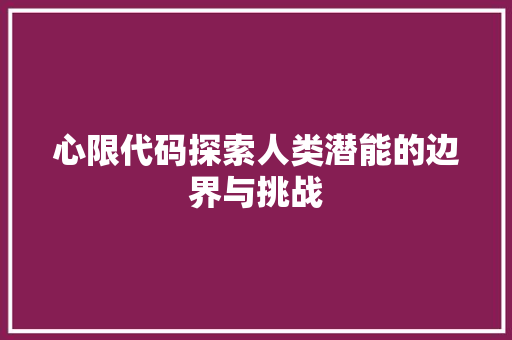 心限代码探索人类潜能的边界与挑战