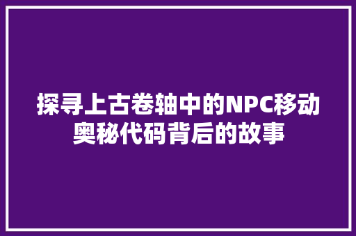 探寻上古卷轴中的NPC移动奥秘代码背后的故事
