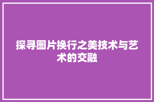 探寻图片换行之美技术与艺术的交融