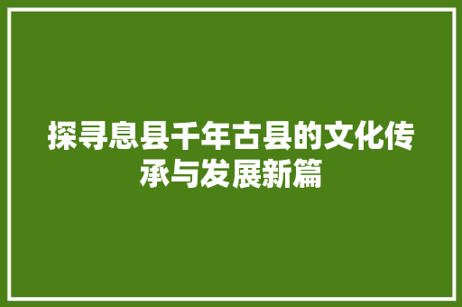 探寻息县千年古县的文化传承与发展新篇