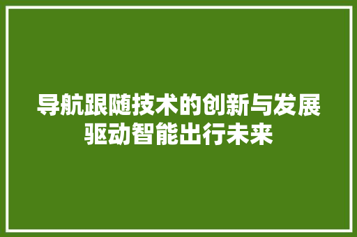 导航跟随技术的创新与发展驱动智能出行未来