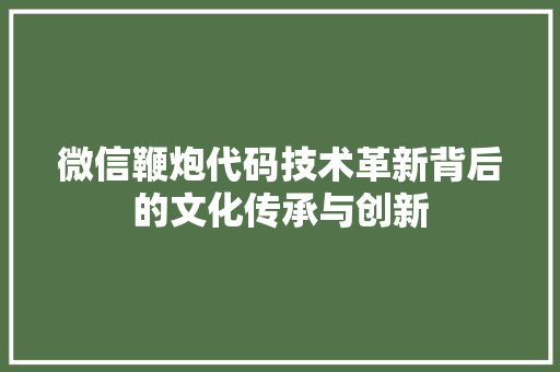 微信鞭炮代码技术革新背后的文化传承与创新