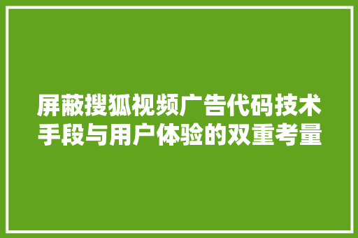 屏蔽搜狐视频广告代码技术手段与用户体验的双重考量