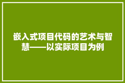 嵌入式项目代码的艺术与智慧——以实际项目为例