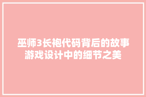 巫师3长袍代码背后的故事游戏设计中的细节之美