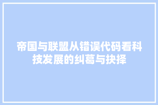 帝国与联盟从错误代码看科技发展的纠葛与抉择
