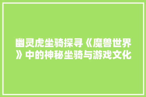 幽灵虎坐骑探寻《魔兽世界》中的神秘坐骑与游戏文化