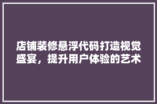 店铺装修悬浮代码打造视觉盛宴，提升用户体验的艺术之旅