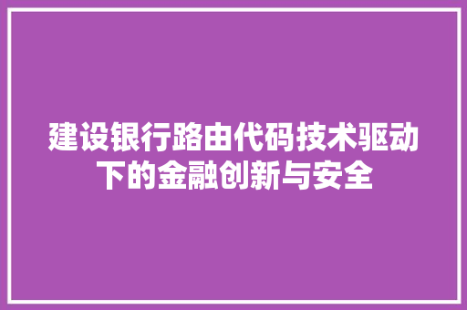 建设银行路由代码技术驱动下的金融创新与安全
