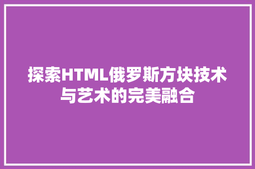 探索HTML俄罗斯方块技术与艺术的完美融合