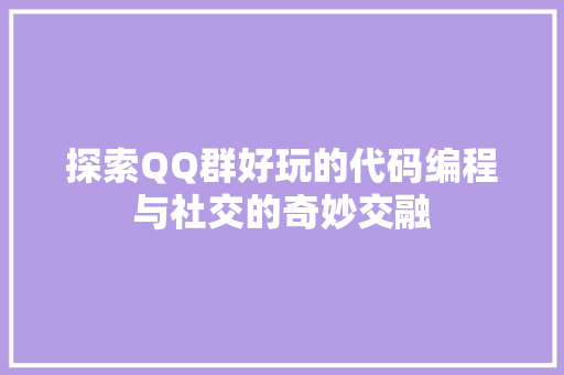 探索QQ群好玩的代码编程与社交的奇妙交融