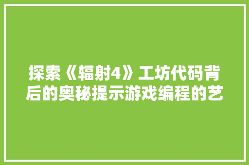 探索《辐射4》工坊代码背后的奥秘提示游戏编程的艺术与科学