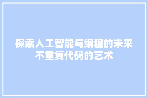 探索人工智能与编程的未来不重复代码的艺术