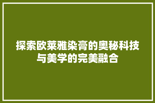 探索欧莱雅染膏的奥秘科技与美学的完美融合