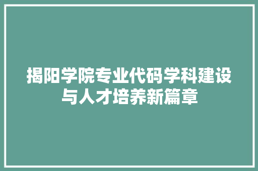 揭阳学院专业代码学科建设与人才培养新篇章