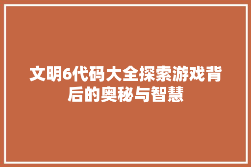 文明6代码大全探索游戏背后的奥秘与智慧