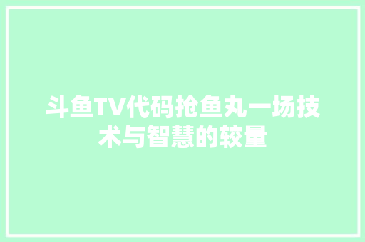 斗鱼TV代码抢鱼丸一场技术与智慧的较量