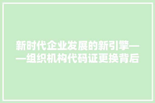 新时代企业发展的新引擎——组织机构代码证更换背后的故事