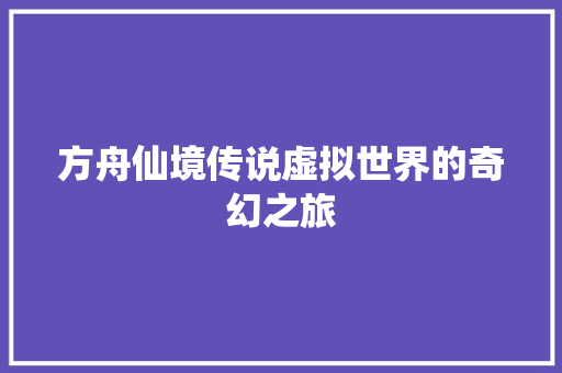 方舟仙境传说虚拟世界的奇幻之旅