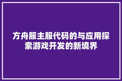 方舟服主服代码的与应用探索游戏开发的新境界