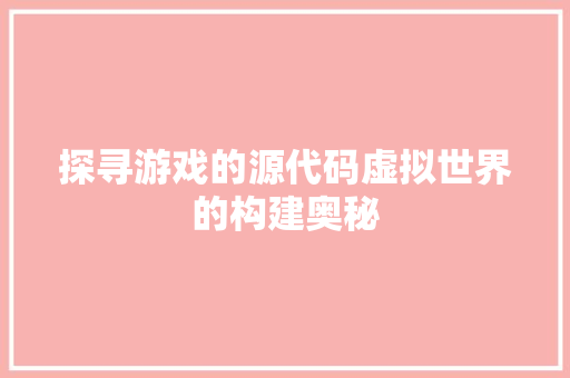 探寻游戏的源代码虚拟世界的构建奥秘