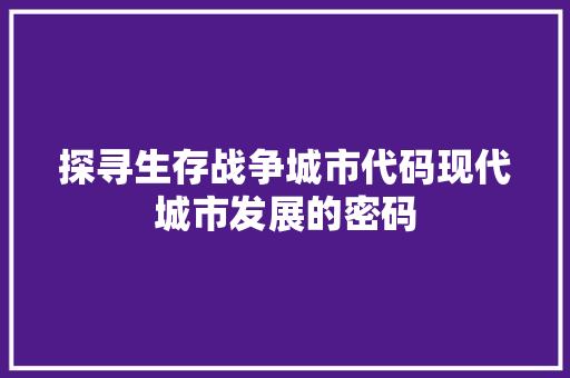 探寻生存战争城市代码现代城市发展的密码