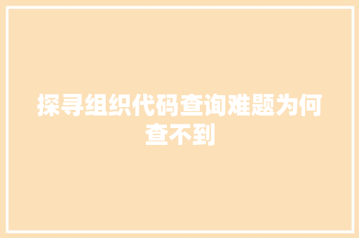 探寻组织代码查询难题为何查不到