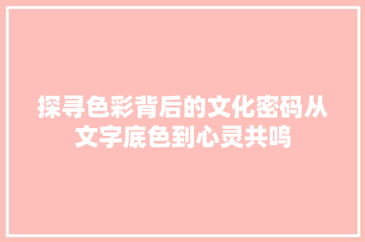 探寻色彩背后的文化密码从文字底色到心灵共鸣
