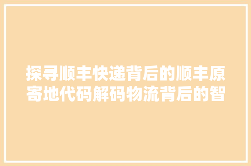 探寻顺丰快递背后的顺丰原寄地代码解码物流背后的智慧与速度