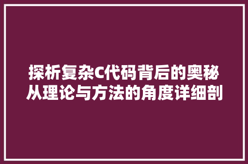 探析复杂C代码背后的奥秘从理论与方法的角度详细剖析