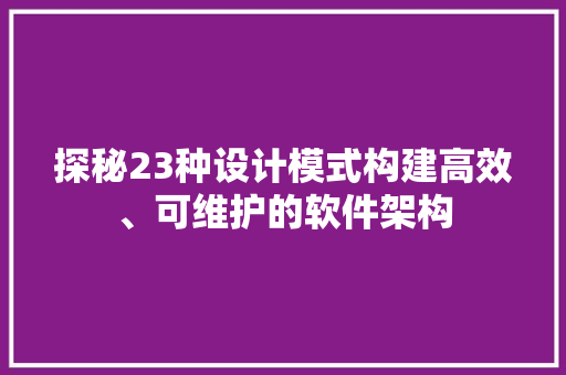 探秘23种设计模式构建高效、可维护的软件架构