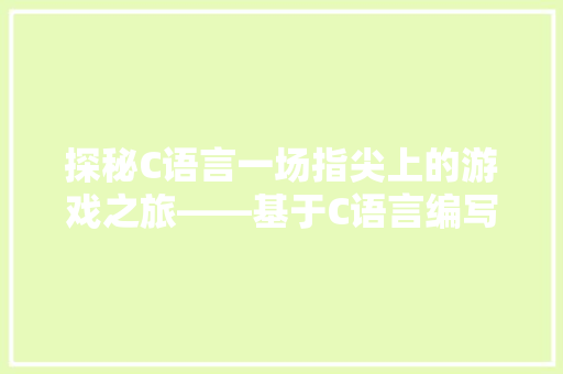 探秘C语言一场指尖上的游戏之旅——基于C语言编写的小游戏