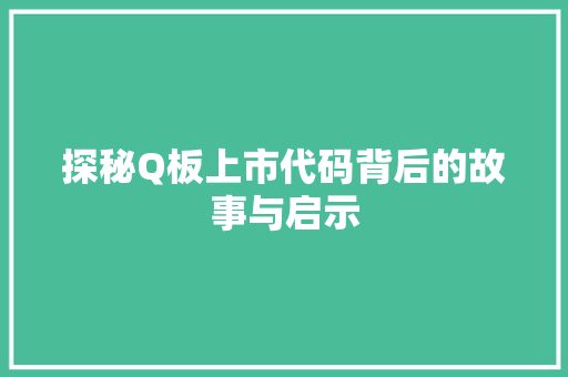 探秘Q板上市代码背后的故事与启示